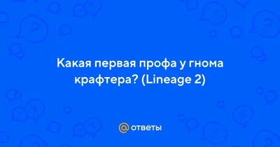 Ответы Mail.ru: Какая первая профа у гнома крафтера? (Lineage 2)