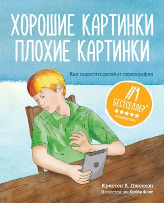 Купить ХОРОШИЕ КАРТИНКИ. ПЛОХИЕ КАРТИНКИ. Как защитить детей от  порнографии. Кристен Дженсон в христианском интернет-магазине Время  благодати