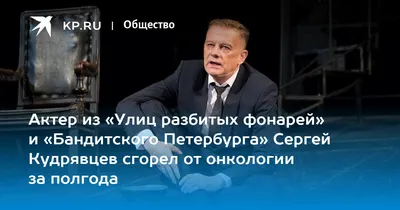 До последнего выходил с капельницей на сцену: в Петербурге скончался актер  Сергей Кудрявцев - KP.RU