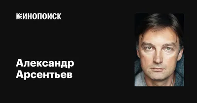 Александр Арсентьев: биография, роли, звания, награды, фото