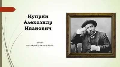 Презентация по литературе на тему \"Александр Иванович Куприн\"