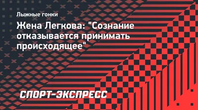 Жена Легкова: \"Сознание отказывается принимать происходящее\". Спорт-Экспресс