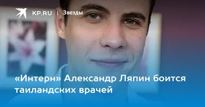 Интерн» Александр Ляпин боится таиландских врачей - KP.RU