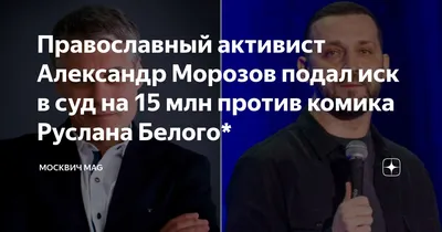 Православный активист Александр Морозов подал иск в суд на 15 млн против  комика Руслана Белого* | Москвич Mag | Дзен