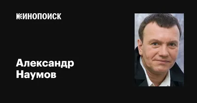 Александр Наумов: фильмы, биография, семья, фильмография — Кинопоиск