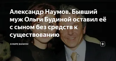 Александр Наумов. Бывший муж Ольги Будиной оставил её с сыном без средств к  существованию | В мире Ванили | Дзен