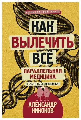 Никонов Александр Петрович - Нет неизлечимых болезней. Научный подход к  ненаучной медицине, изд. 2020 г. - elefant.md