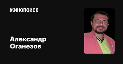 Александр Оганезов: фильмы, биография, семья, фильмография — Кинопоиск