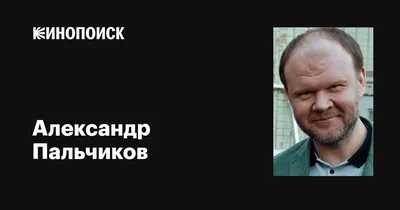 Александр Пальчиков: фильмы, биография, семья, фильмография — Кинопоиск