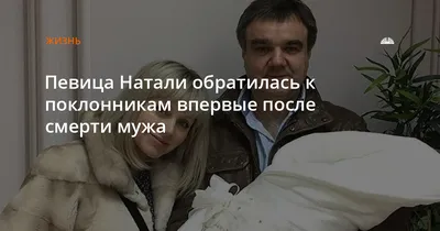 Хочется обнять и услышать»: певица Натали рассказала о своей жизни после  смерти мужа