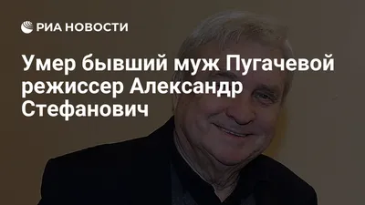 Ушел из жизни бывший муж Аллы Пугачевой Александр Стефанович | Телеканал  Санкт-Петербург