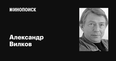 Александр Вилков: фильмы, биография, семья, фильмография — Кинопоиск