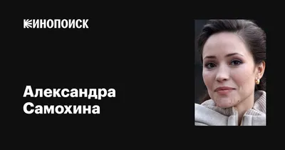 Александра Самохина: фильмы, биография, семья, фильмография — Кинопоиск