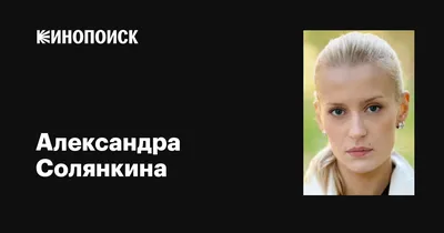 Александра Солянкина: фильмы, биография, семья, фильмография — Кинопоиск
