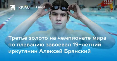 Третье золото на чемпионате мира по плаванию завоевал 19-летний иркутянин Алексей  Брянский - KP.RU