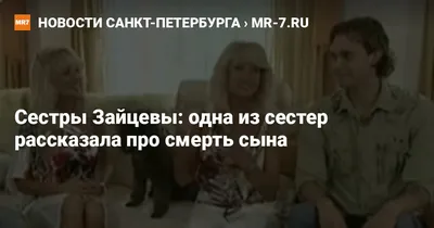 Сестры Зайцевы: одна из сестер рассказала про смерть сына — Новости  Санкт-Петербурга › MR-7.ru