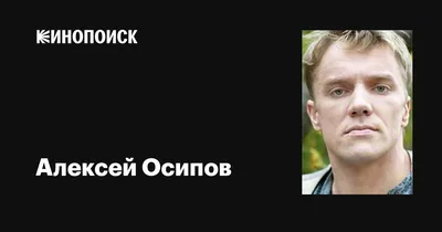 Алексей Осипов: фильмы, биография, семья, фильмография — Кинопоиск