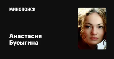 Анастасия Бусыгина: фильмы, биография, семья, фильмография — Кинопоиск