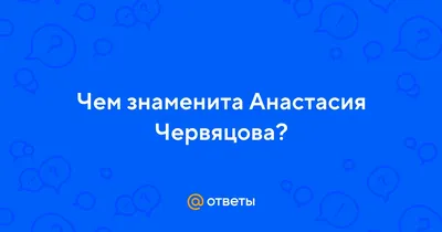 Ответы Mail.ru: Чем знаменита Анастасия Червяцова?