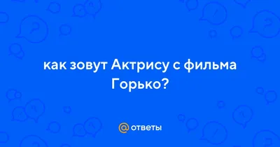 Ответы Mail.ru: как зовут Актрису с фильма Горько?