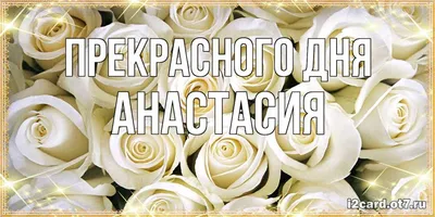 Открытка с именем Анастасия Прекрасного дня. Открытки на каждый день с  именами и пожеланиями.