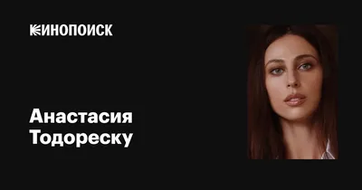 Анастасия Тодореску (актриса) — инстаграм фото и биография, фильмы с ее  участием и личная жизнь