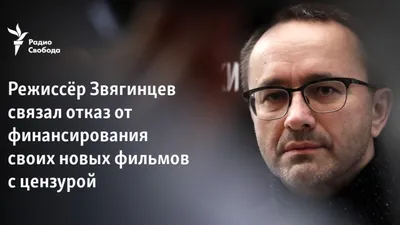 Режиссёр Звягинцев связал отказ от финансирования своих новых фильмов с  цензурой