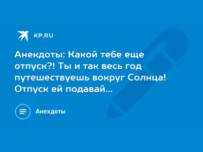 Анекдоты: Какой тебе еще отпуск?! Ты и так весь год путешествуешь вокруг  Солнца! Отпуск ей подавай… - KP.RU