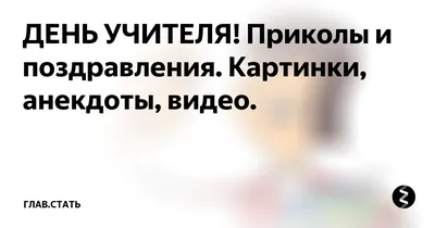 ДЕНЬ УЧИТЕЛЯ! Приколы и поздравления. Картинки, анекдоты, видео. |  ГЛАВ.СТАТЬ | Дзен