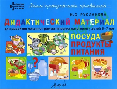 Русланова Н.С. Посуда, продукты питания. Дидактический материал для  развития лексико-грамматических категорий у детей 5-7 лет - купить в  Книжной лавке логопеда