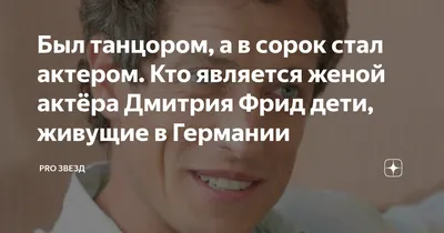 Был танцором, а в сорок стал актером. Кто является женой актёра Дмитрия Фрид  дети, живущие в Германии | Pro Звезд | Дзен