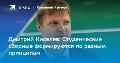Дмитрий Киселев: Студенческие сборные формируются по разным принципам -  KP.RU