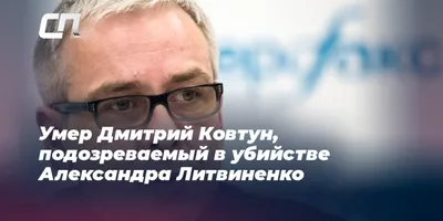 Умер Дмитрий Ковтун, подозреваемый в отравлении полонием Александра  Литвиненко | Александр Сорокин | Дзен