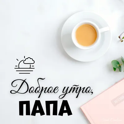Папочка! Доброе утро! Красивая открытка для Папочки! Картинка с кофе на  золотом фоне. Чашка кофе.