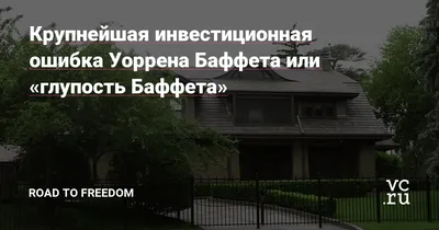 Крупнейшая инвестиционная ошибка Уоррена Баффета или «глупость Баффета» —  Road to freedom на vc.ru