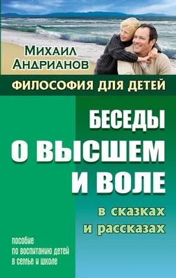 Михаил Андрианов: Беседы о высшем и воле в сказках и рассказах. Пособие по  воспитанию детей в семье и школе купить, отзывы, фото, доставка - СПКубани