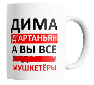 Кружка с прикольной надписью Дима Д'артаньян, а вы  все...Мушкетеры/КР156359/ 330 мл | AliExpress