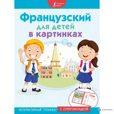 Французский в картинках для детей. Интерактивный тренажер с суперзакладкой  (Е. Окошкина) - купить книгу с доставкой в интернет-магазине «Читай-город».  ISBN: 978-5-17-103184-8