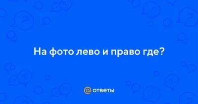 Ответы Mail.ru: Как определить где на фото лево, а где право? Подскажите  пожалуйста! Всем хорошего дня;)