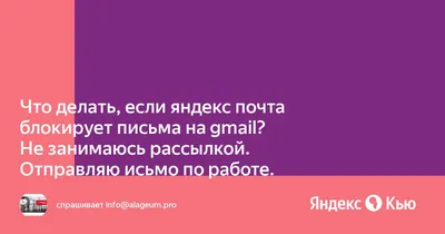 Что делать, если яндекс почта блокирует письма на gmail? Не занимаюсь  рассылкой. Отправляю исьмо по работе.» — Яндекс Кью