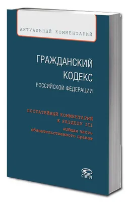 Гражданский кодекс Российской Федерации. Постатейный комментарий к разделу  III «Общая часть обязательственного права»