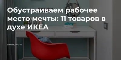 Обустраиваем рабочее место мечты: 11 товаров в духе ИКЕА — INMYROOM