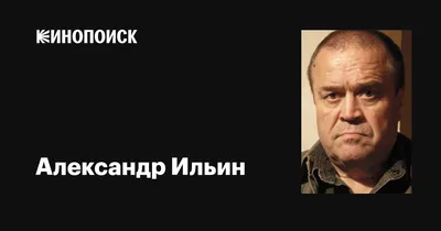 Александр Ильин: фильмы, биография, семья, фильмография — Кинопоиск