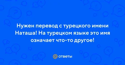 Ответы Mail.ru: Нужен перевод с турецкого имени Наташа! На турецком языке  это имя означает что-то другое!