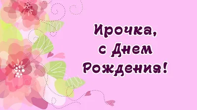 Открытка с именем Ирочка С днем рождения. Открытки на каждый день с именами  и пожеланиями.