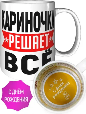 Кружка Кариночка решает всё - на день рождения — купить в интернет-магазине  по низкой цене на Яндекс Маркете