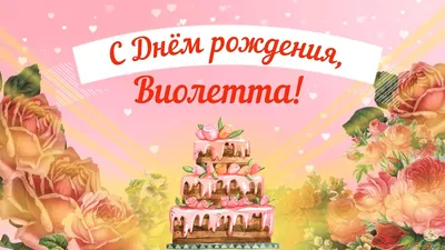 Открытка с именем Виолетта С днем рождения. Открытки на каждый день с  именами и пожеланиями.