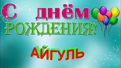 С ДНЁМ РОЖДЕНИЯ, АЙГУЛЬ! - YouTube