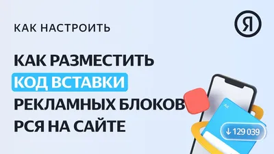 Как установить код вызова рекламы на сайте — Полезные материалы, РСЯ для  вебмастеров — Обучение