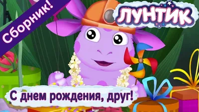 Лунтик - 🎉 😊 С днем рождения, друг! 😊 🎉 Сборник 2017 года - YouTube